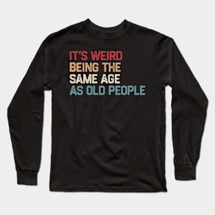 It's Weird Being The Same Age As Old People Retro Funny Long Sleeve T-Shirt